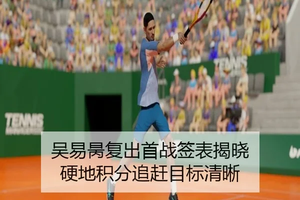 吴易昺复出首战签表揭晓 硬地积分追赶目标清晰